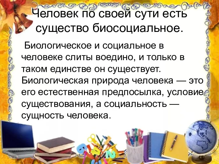 Человек по своей сути есть существо биосоциальное. Биологическое и социальное