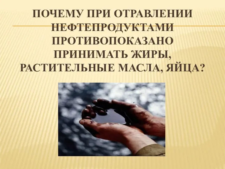 Почему при отравлении нефтепродуктами противопоказано принимать жиры, растительные масла, яйца?