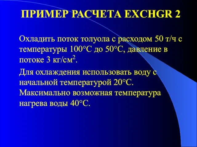 ПРИМЕР РАСЧЕТА EXCHGR 2 Охладить поток толуола с расходом 50 т/ч с температуры