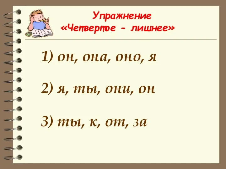 Упражнение «Четвертое - лишнее» 1) он, она, оно, я 2)