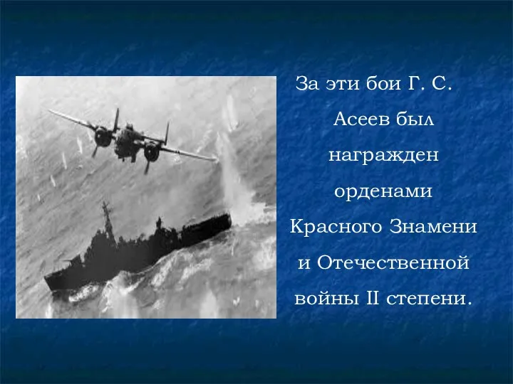 За эти бои Г. С. Асеев был награжден орденами Красного Знамени и Отечественной войны II степени.