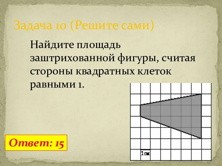 Задача 10 (Решите сами) Ответ: 15 Найдите площадь заштрихованной фигуры, считая стороны квадратных клеток равными 1.