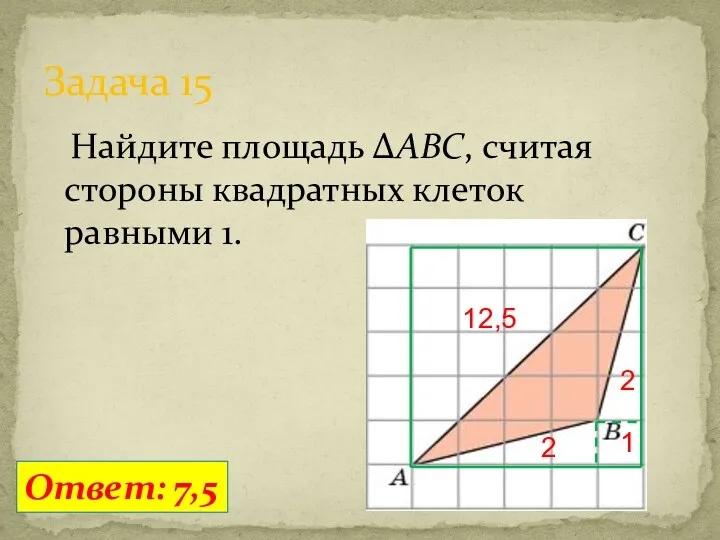 Найдите площадь ΔABC, считая стороны квадратных клеток равными 1. Задача 15 Ответ: 7,5