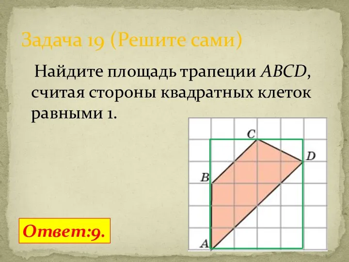 Найдите площадь трапеции ABCD, считая стороны квадратных клеток равными 1. Задача 19 (Решите сами) Ответ:9.