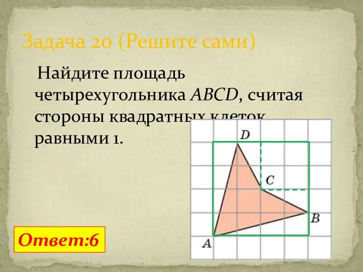 Найдите площадь четырехугольника ABCD, считая стороны квадратных клеток равными 1. Задача 20 (Решите сами) Ответ:6