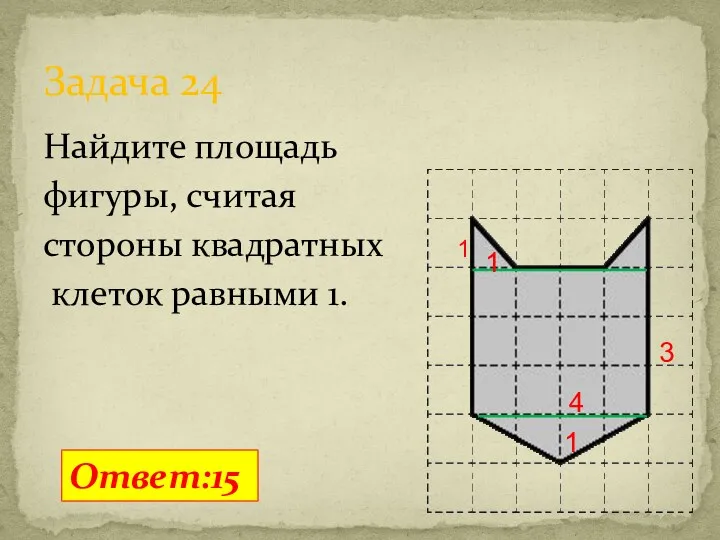 Найдите площадь фигуры, считая стороны квадратных клеток равными 1. Задача 24 Ответ:15 1