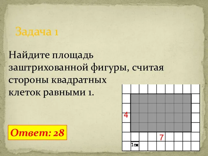 Задача 1 Ответ: 28 Найдите площадь заштрихованной фигуры, считая стороны квадратных клеток равными 1. 7 4