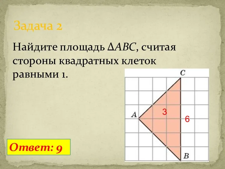Задача 2 Найдите площадь ΔABC, считая стороны квадратных клеток равными 1. Ответ: 9 3 6