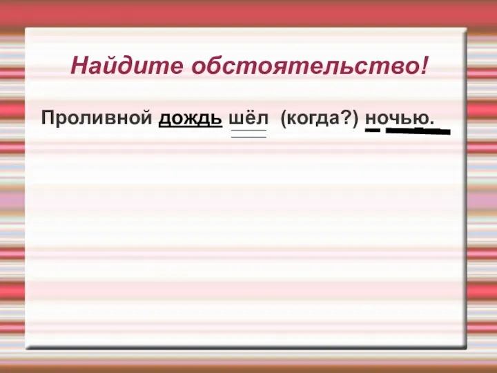 Найдите обстоятельство! Проливной дождь шёл (когда?) ночью.