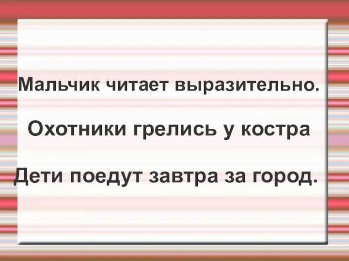 Мальчик читает выразительно. Охотники грелись у костра Дети поедут завтра за город.