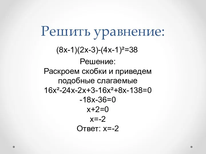 Решить уравнение: (8x-1)(2x-3)-(4x-1)²=38 Решение: Раскроем скобки и приведем подобные слагаемые 16x²-24x-2x+3-16x²+8x-138=0 -18x-36=0 x+2=0 x=-2 Ответ: x=-2