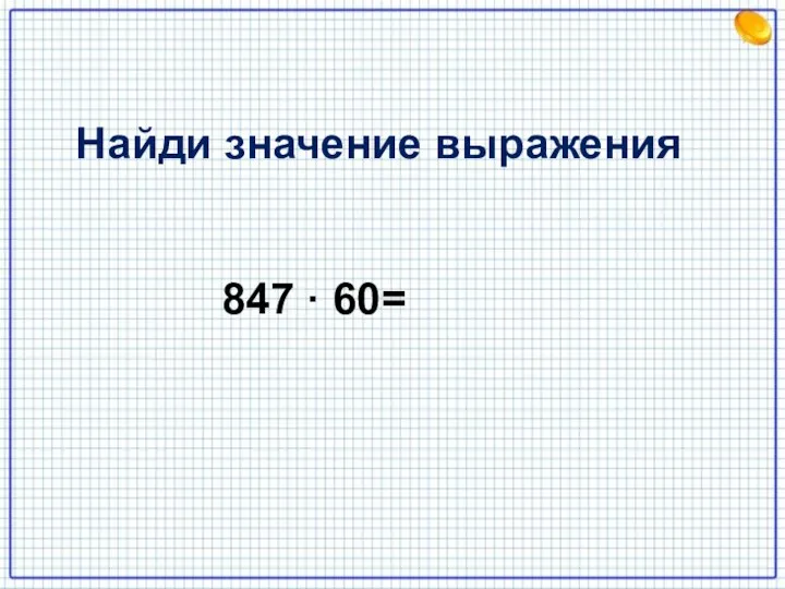 847 · 60= Найди значение выражения