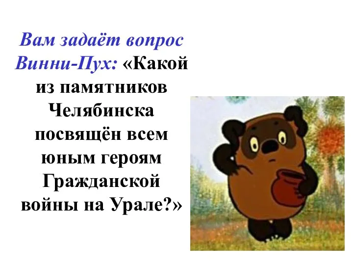 Вам задаёт вопрос Винни-Пух: «Какой из памятников Челябинска посвящён всем юным героям Гражданской войны на Урале?»