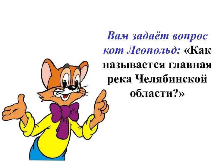 Вам задаёт вопрос кот Леопольд: «Как называется главная река Челябинской области?»