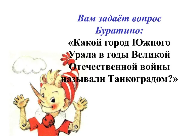 Вам задаёт вопрос Буратино: «Какой город Южного Урала в годы Великой Отечественной войны называли Танкоградом?»