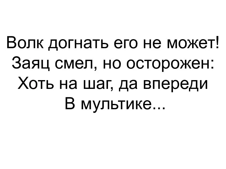 Волк догнать его не может! Заяц смел, но осторожен: Хоть на шаг, да впереди В мультике...