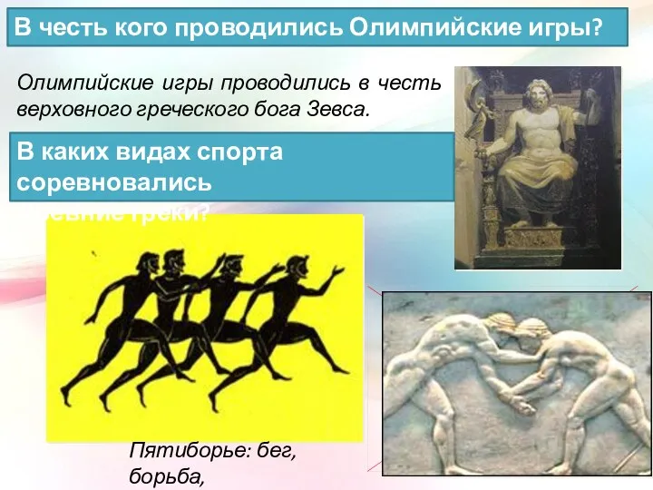 Олимпийские игры проводились в честь верховного греческого бога Зевса. Пятиборье: бег, борьба, В