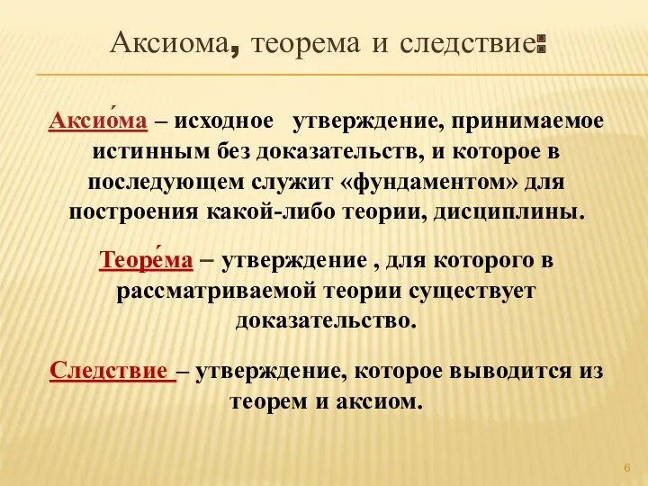 Аксио́ма – исходное утверждение, принимаемое истинным без доказательств, и которое