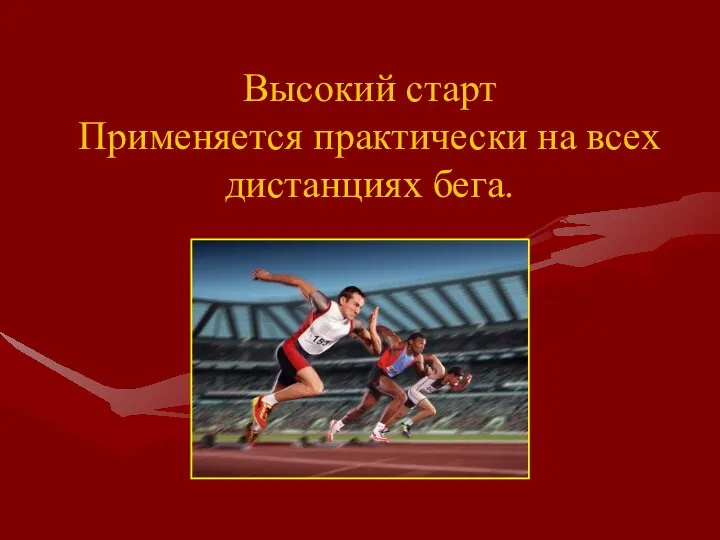 Высокий старт Применяется практически на всех дистанциях бега.