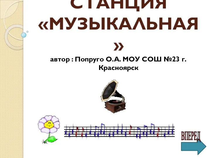 СТАНЦИЯ «МУЗЫКАЛЬНАЯ» автор : Попруго О.А. МОУ СОШ №23 г. Красноярск ВПЕРЕД