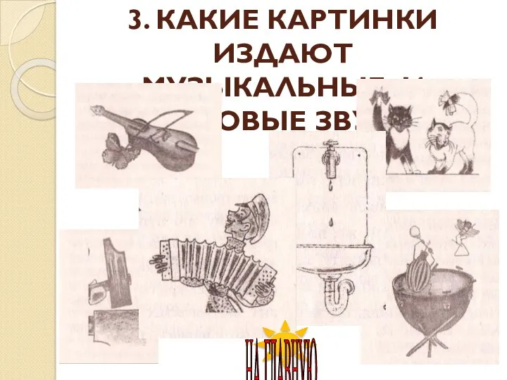 3. КАКИЕ КАРТИНКИ ИЗДАЮТ МУЗЫКАЛЬНЫЕ И ШУМОВЫЕ ЗВУКИ? НА ГЛАВНУЮ