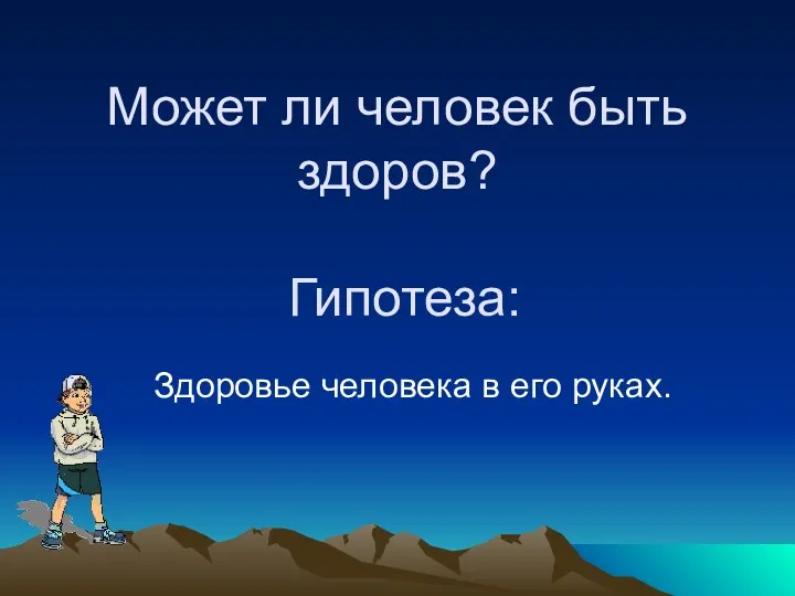 Может ли человек быть здоров? Гипотеза: Здоровье человека в его руках.