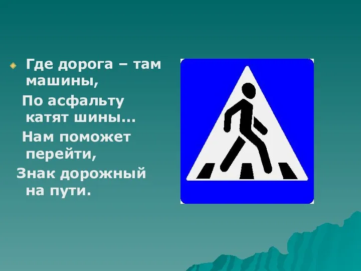 Где дорога – там машины, По асфальту катят шины... Нам поможет перейти, Знак дорожный на пути.