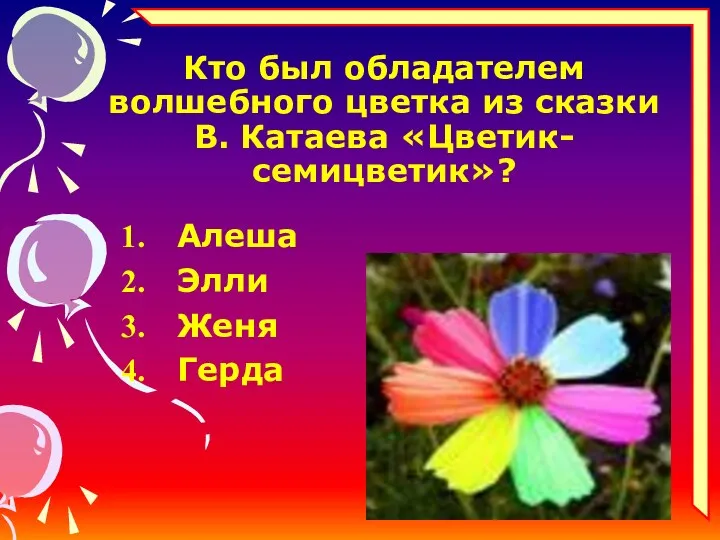 Кто был обладателем волшебного цветка из сказки В. Катаева «Цветик-семицветик»? Алеша Элли Женя Герда