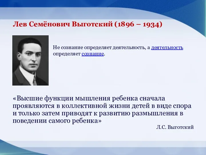 Лев Семёнович Выготский (1896 – 1934) Не сознание определяет деятельность, а деятельность определяет