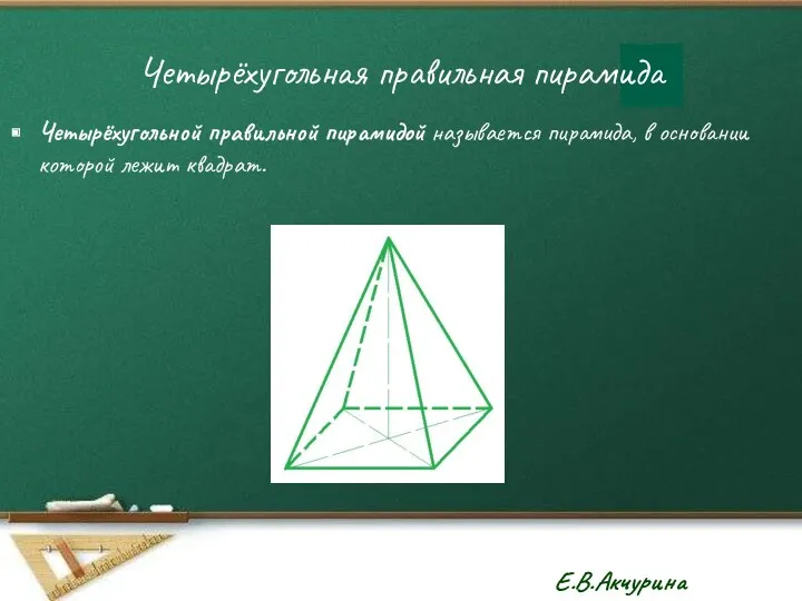 Четырёхугольная правильная пирамида Четырёхугольной правильной пирамидой называется пирамида, в основании которой лежит квадрат.