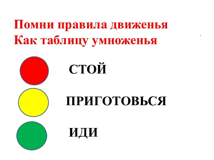 СТОЙ ПРИГОТОВЬСЯ ИДИ Помни правила движенья Как таблицу умноженья