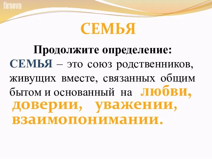 СЕМЬЯ Продолжите определение: СЕМЬЯ – это союз родственников, живущих вместе,