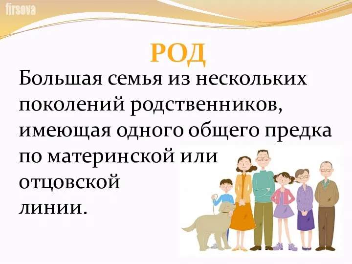 Большая семья из нескольких поколений родственников, имеющая одного общего предка по материнской или отцовской линии. РОД