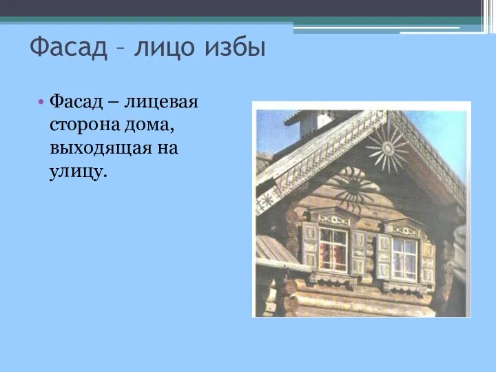 Фасад – лицо избы Фасад – лицевая сторона дома, выходящая на улицу.