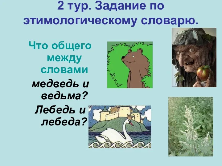 2 тур. Задание по этимологическому словарю. Что общего между словами медведь и ведьма? Лебедь и лебеда?