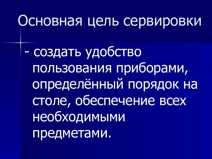 Основная цель сервировки - создать удобство пользования приборами, определённый порядок на столе, обеспечение всех необходимыми предметами.