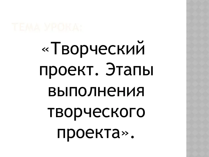 Тема урока: «Творческий проект. Этапы выполнения творческого проекта».