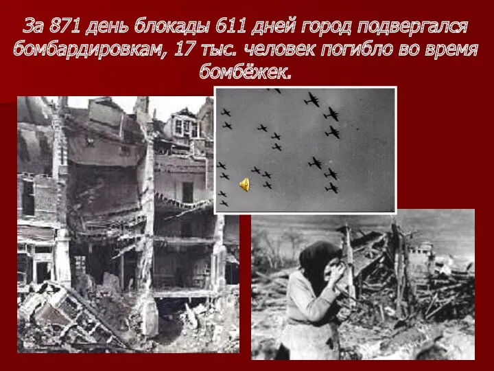 За 871 день блокады 611 дней город подвергался бомбардировкам, 17 тыс. человек погибло во время бомбёжек.
