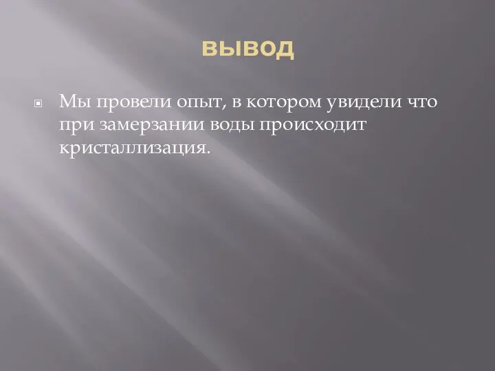 вывод Мы провели опыт, в котором увидели что при замерзании воды происходит кристаллизация.