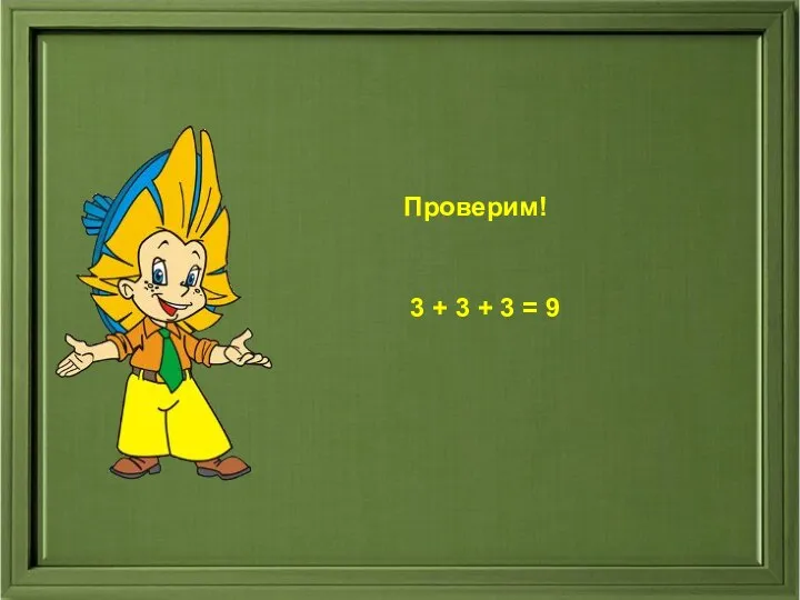 Проверим! Проверим! 3 + 3 + 3 = 9