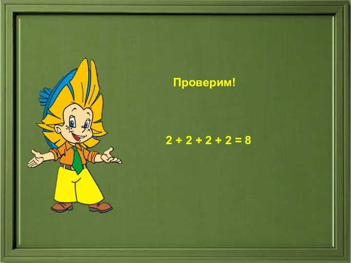 Проверим! Проверим! 2 + 2 + 2 + 2 = 8