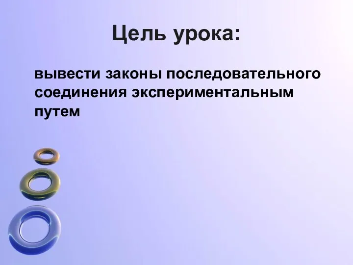 Цель урока: вывести законы последовательного соединения экспериментальным путем