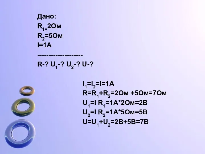 Дано: R1=2Ом R2=5Ом I=1А -------------------- R-? U1-? U2-? U-? I1=I2=I=1А