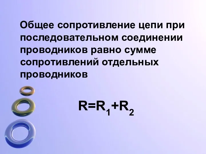 Общее сопротивление цепи при последовательном соединении проводников равно сумме сопротивлений отдельных проводников R=R1+R2