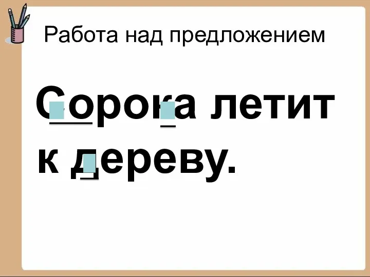 Работа над предложением Сорока летит к дереву.