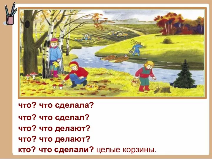 что? что сделала? что? что делают? что? что делают? кто?