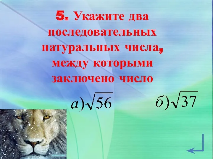 5. Укажите два последовательных натуральных числа, между которыми заключено число