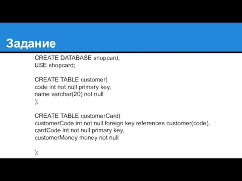 Задание CREATE DATABASE shopcard; USE shopcard; CREATE TABLE customer( code