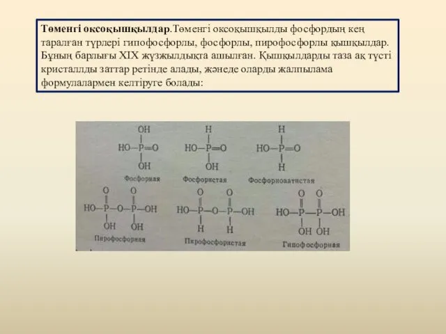 Төменгі оксоқышқылдар.Төменгі оксоқышқылды фосфордың кең таралған түрлері гипофосфорлы, фосфорлы, пирофосфорлы
