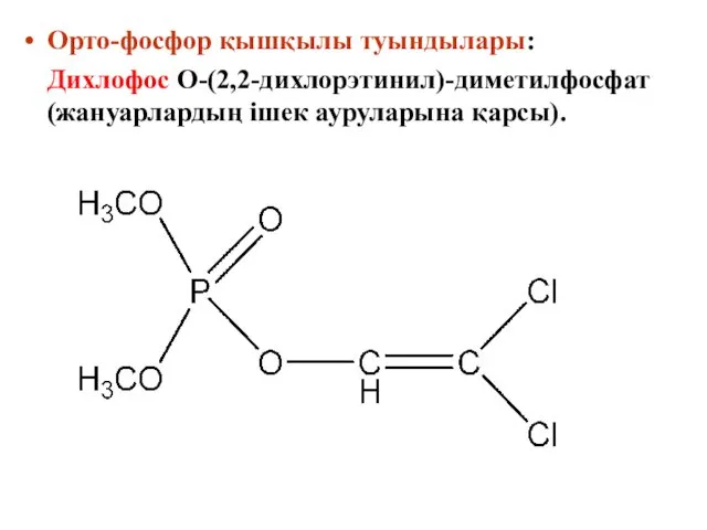 Орто-фосфор қышқылы туындылары: Дихлофос О-(2,2-дихлорэтинил)-диметилфосфат (жануарлардың ішек ауруларына қарсы).